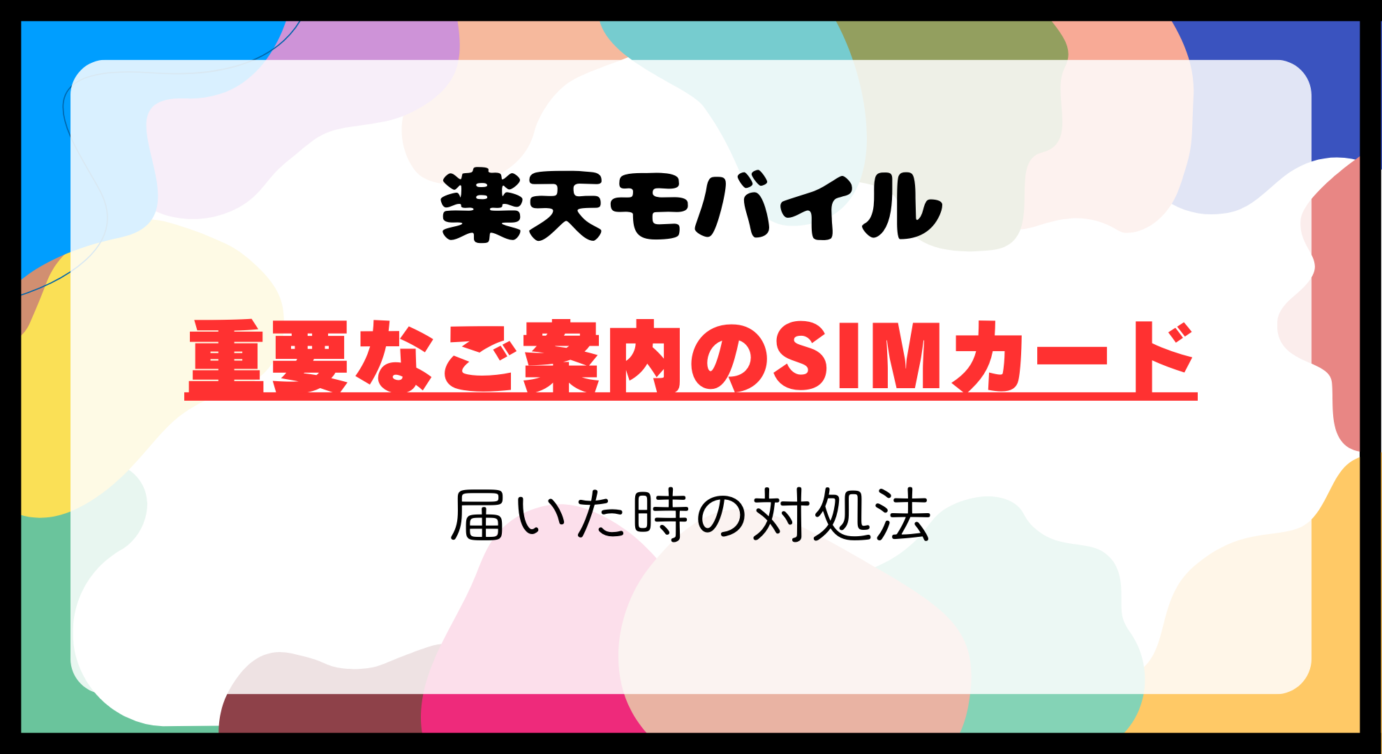 楽天モバイルから「重要なご案内」でSIMカードが届いた時の理由と対処法