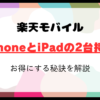 楽天モバイルでお得にiPhoneとiPadを二台持ちにする秘訣