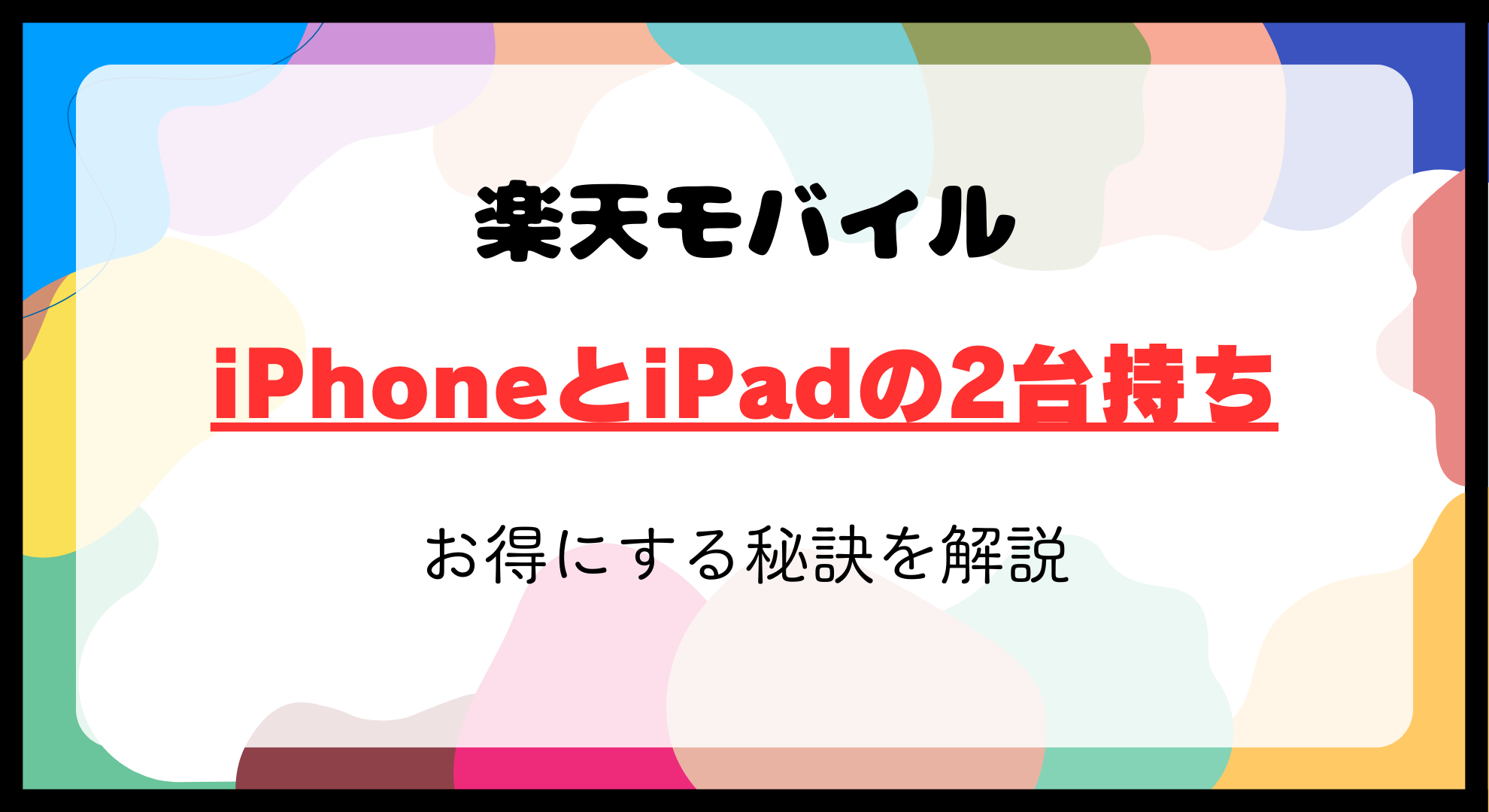 楽天モバイルでお得にiPhoneとiPadを二台持ちにする秘訣