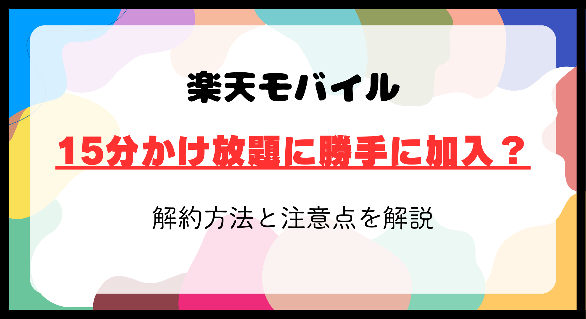 楽天モバイル15分かけ放題に勝手に加入？解約方法と注意点【2024年最新】