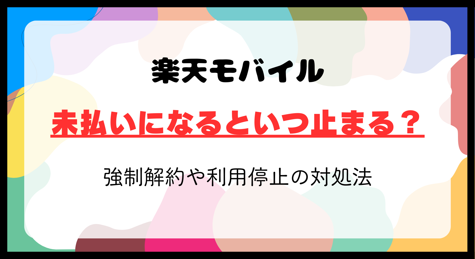 楽天モバイルで未払いになるといつ止まる？強制解約や利用停止措置の詳しい説明