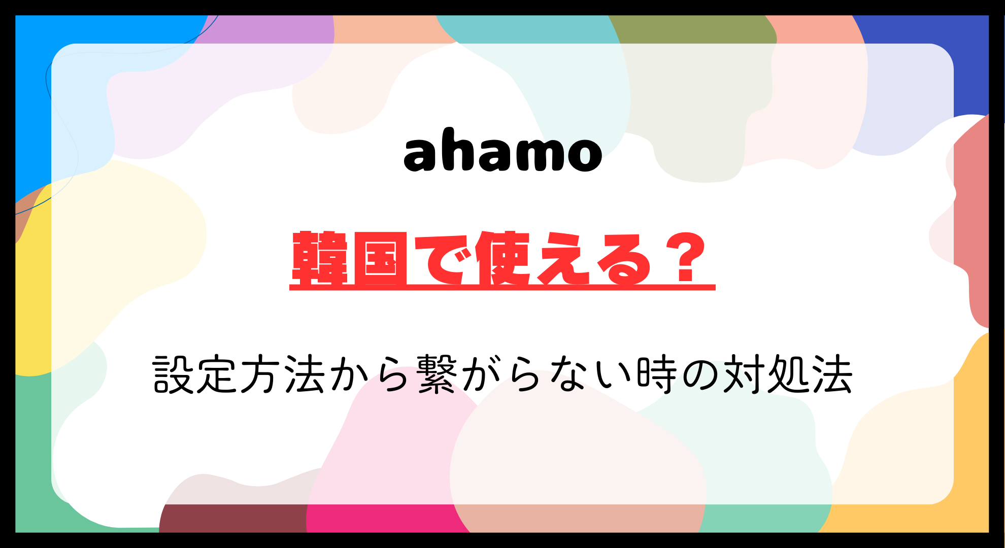 ahamo韓国で使える？設定方法から繋がらない時の対処法まで徹底解説！