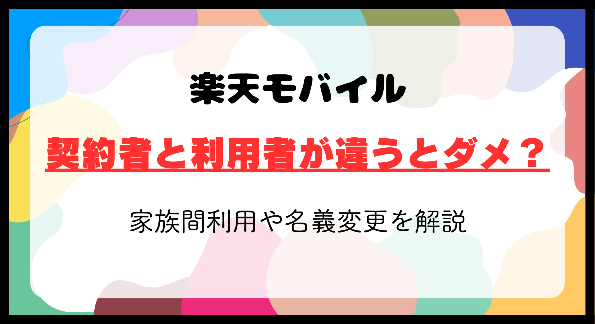 楽天モバイルは契約者と利用者が違うとダメ？家族間利用や名義変更を解説