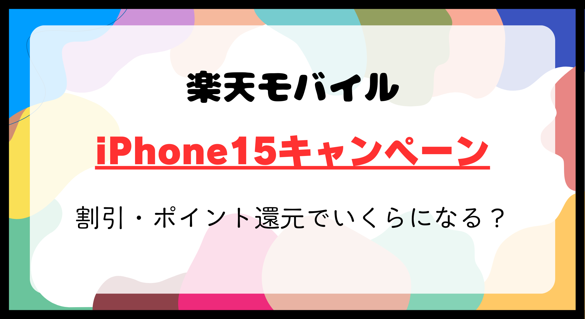 楽天モバイルのiPhone15キャンペーン徹底解説！割引・ポイント還元でいくらになる？